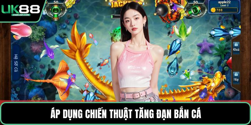 Áp dụng chiến thuật tăng đạn bắn cá