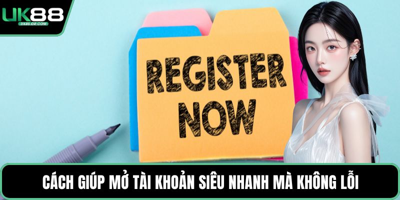 Cách giúp mở tài khoản siêu nhanh mà không lỗi