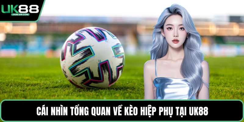 Cái nhìn tổng quan về kèo hiệp phụ tại UK88