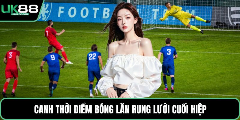 Canh thời điểm bóng lăn rung lưới cuối hiệp