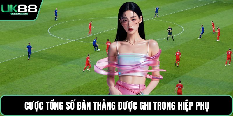 Cược tổng số bàn thắng được ghi trong hiệp phụ