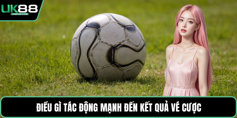 Điều gì tác động mạnh đến kết quả vé cược