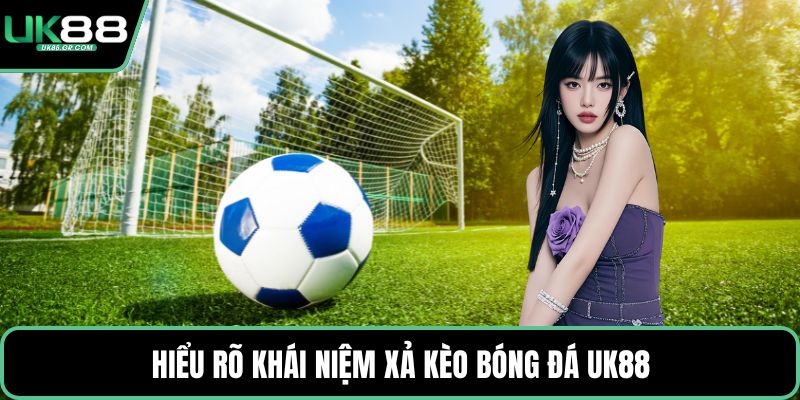 Hiểu rõ khái niệm xả kèo bóng đá UK88