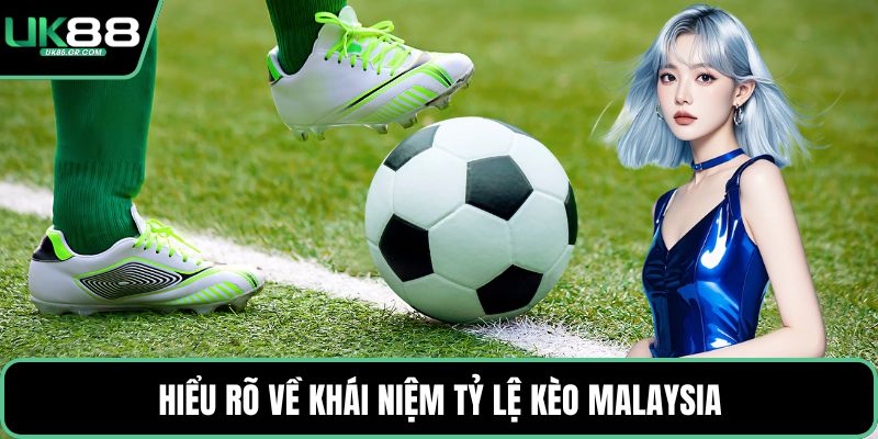 Hiểu rõ về khái niệm tỷ lệ kèo Malaysia