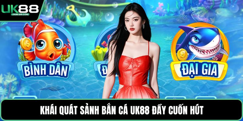 Khái quát sảnh bắn cá UK88 đầy cuốn hút