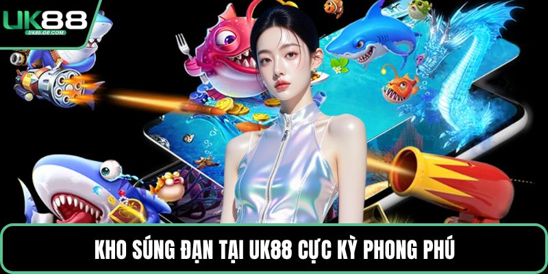 Kho súng đạn tại UK88 cực kỳ phong phú