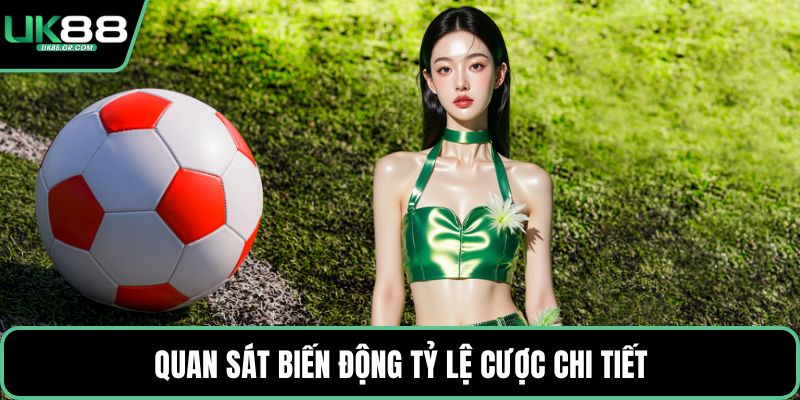 Quan sát biến động tỷ lệ cược chi tiết