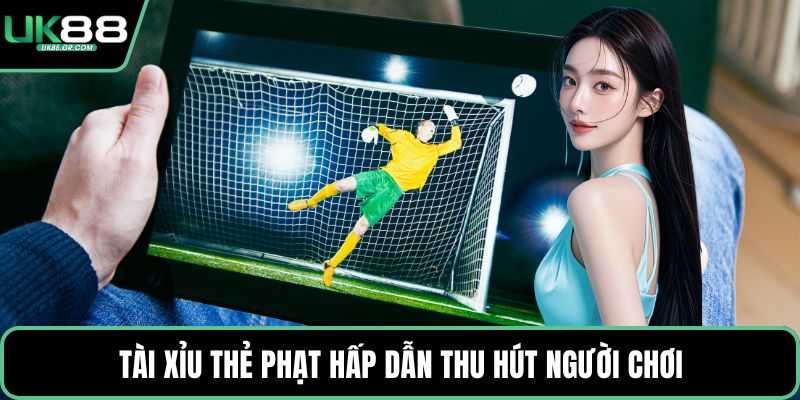 Tài xỉu thẻ phạt hấp dẫn thu hút người chơi