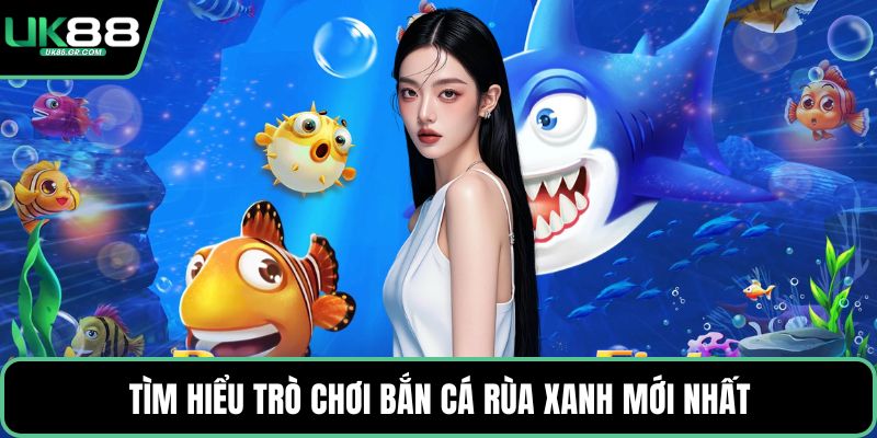 Tìm hiểu trò chơi bắn cá rùa xanh mới nhất