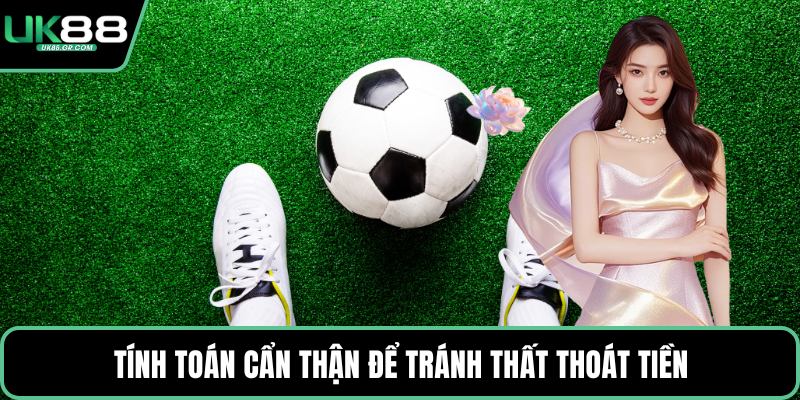 Tính toán cẩn thận để tránh thất thoát tiền
