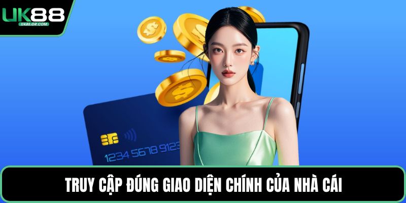 Truy cập đúng giao diện chính của nhà cái