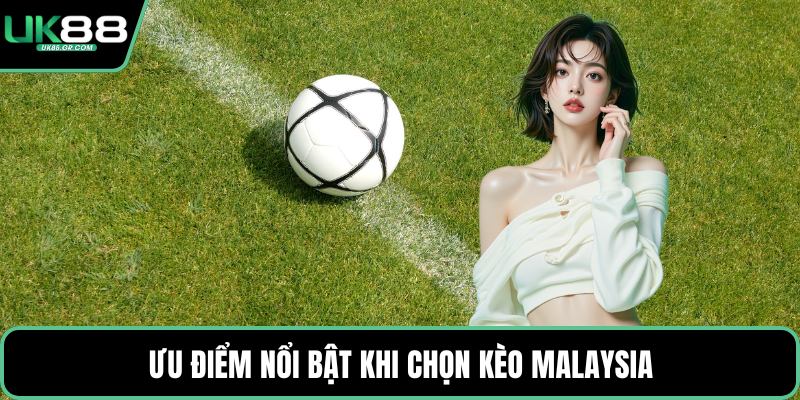 Ưu điểm nổi bật khi chọn kèo Malaysia