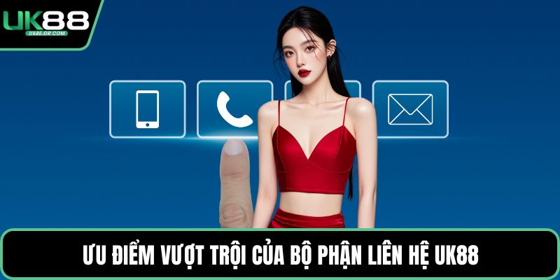 Ưu điểm vượt trội của bộ phận liên hệ UK88