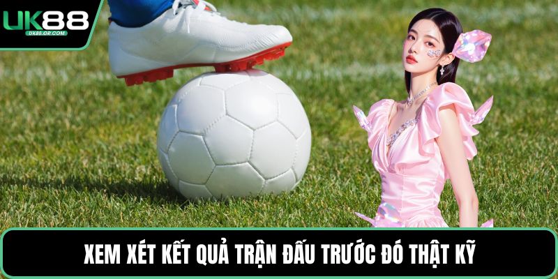 Xem xét kết quả trận đấu trước đó thật kỹ
