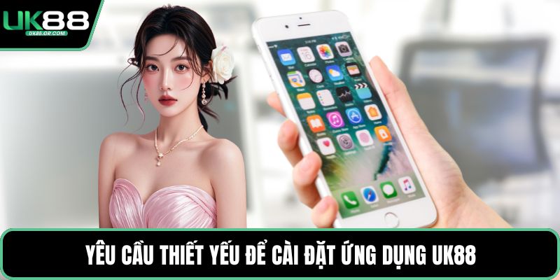 Yêu cầu thiết yếu để cài đặt ứng dụng UK88